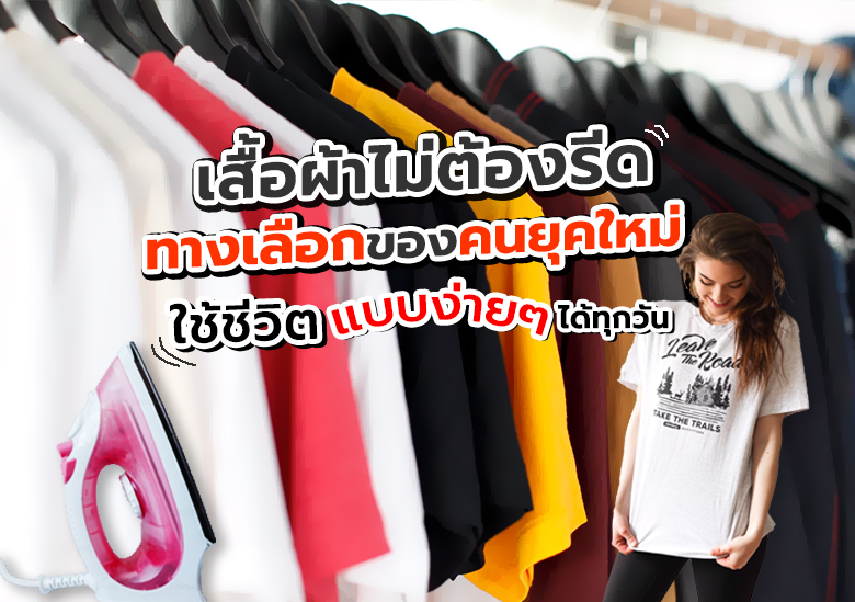 เสื้อผ้าไม่ต้องรีด ทางเลือกของคนยุคใหม่ ใช้ชีวิตแบบง่ายๆ ได้ทุกวัน